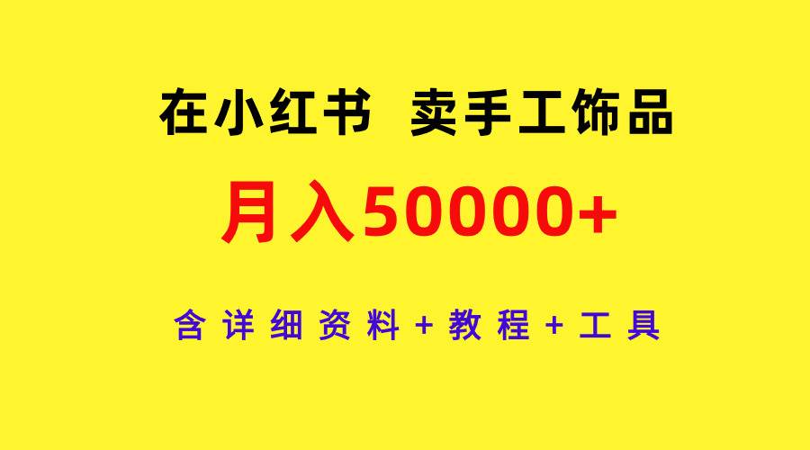 在小红书卖手工饰品，月入50000+，含详细资料+教程+工具-聚英社副业网