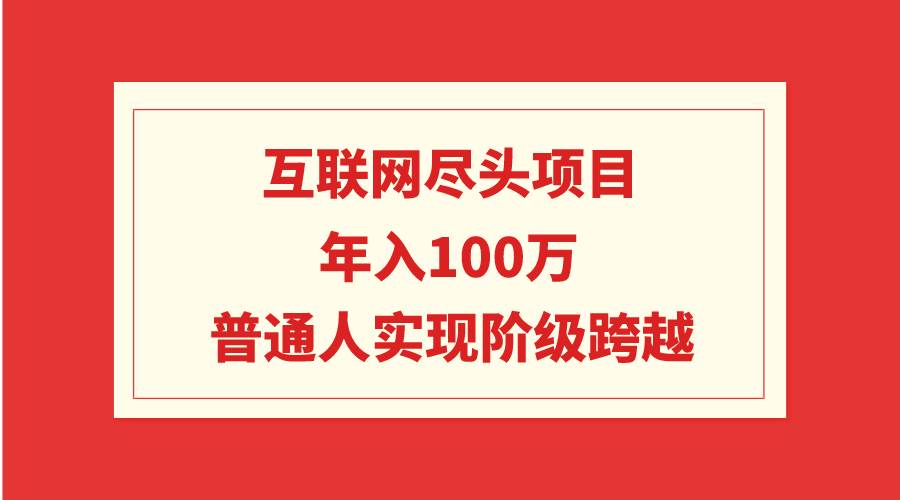 互联网尽头项目：年入100W，普通人实现阶级跨越-聚英社副业网