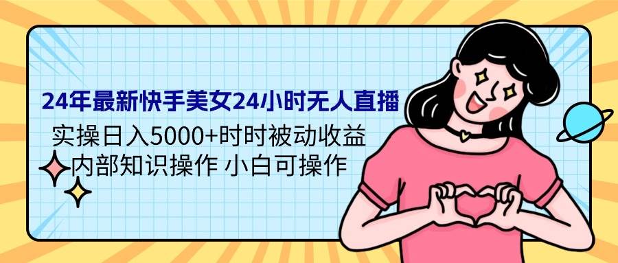 24年最新快手美女24小时无人直播 实操日入5000+时时被动收益 内部知识操…-聚英社副业网