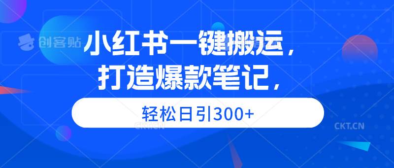 小红书一键搬运，打造爆款笔记，轻松日引300+-聚英社副业网