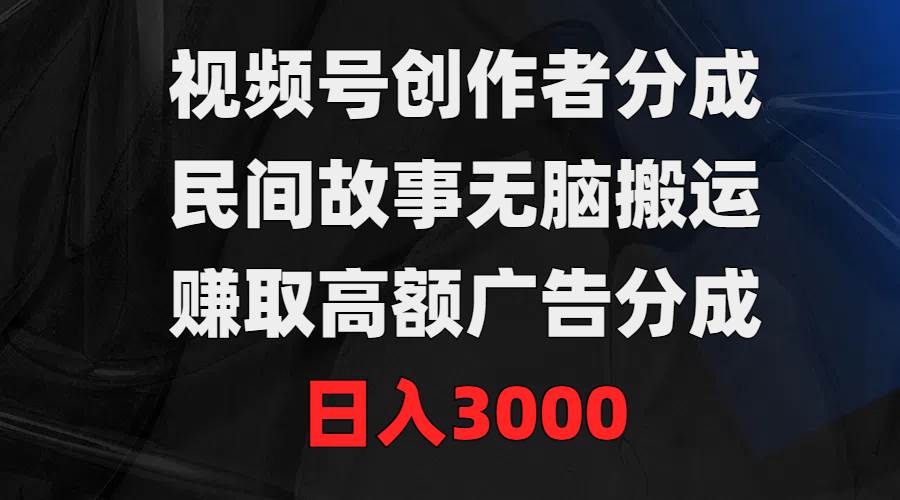 视频号创作者分成，民间故事无脑搬运，赚取高额广告分成，日入3000-聚英社副业网