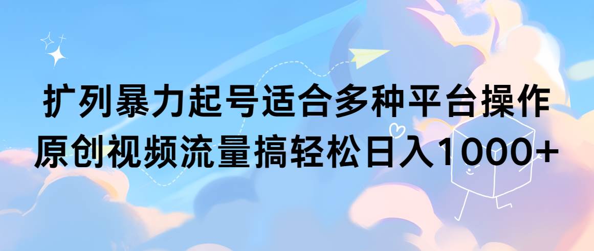 扩列暴力起号适合多种平台操作原创视频流量搞轻松日入1000+-聚英社副业网