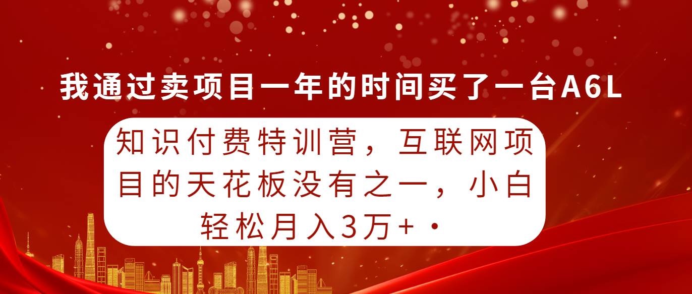 知识付费特训营，互联网项目的天花板，没有之一，小白轻轻松松月入三万+-聚英社副业网