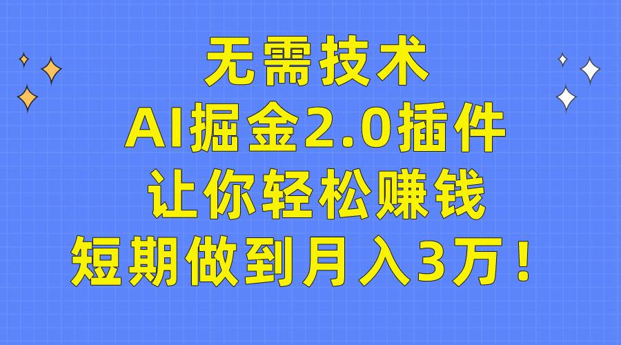 无需技术，AI掘金2.0插件让你轻松赚钱，短期做到月入3万！-聚英社副业网