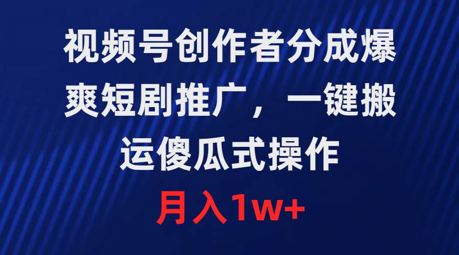 视频号创作者分成，爆爽短剧推广，一键搬运，傻瓜式操作，月入1w+-聚英社副业网