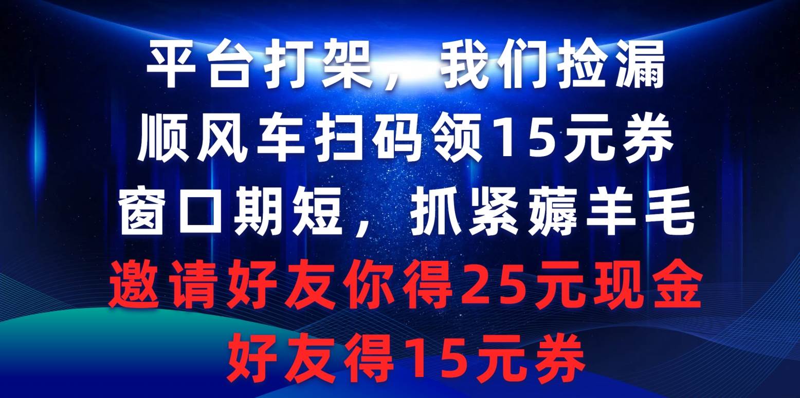 平台打架我们捡漏，顺风车扫码领15元券，窗口期短抓紧薅羊毛，邀请好友…-聚英社副业网