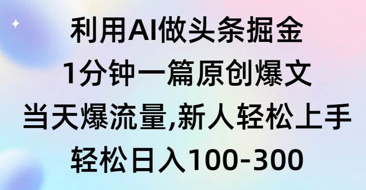 利用AI做头条掘金，1分钟一篇原创爆文，当天爆流量，新人轻松上手-聚英社副业网