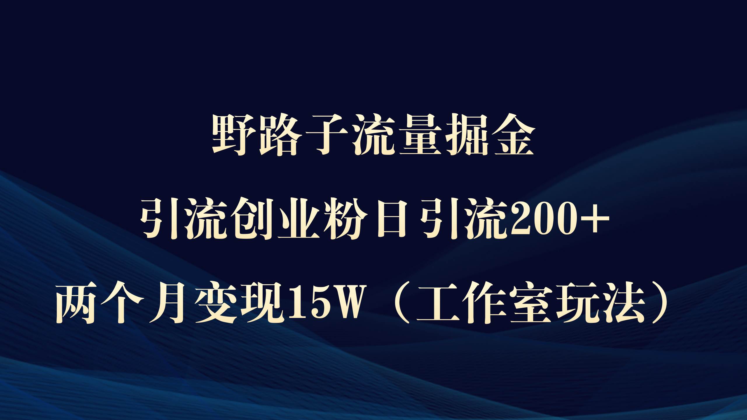 野路子流量掘金，引流创业粉日引流200+，两个月变现15W（工作室玩法））-聚英社副业网