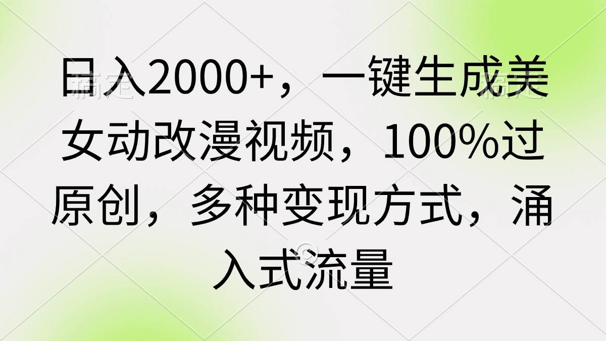 日入2000+，一键生成美女动改漫视频，100%过原创，多种变现方式 涌入式流量-聚英社副业网