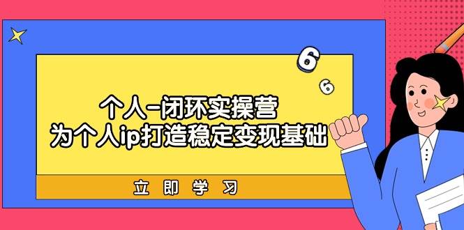 个人-闭环实操营：为个人ip打造稳定变现基础，从价值定位/爆款打造/产品…-聚英社副业网