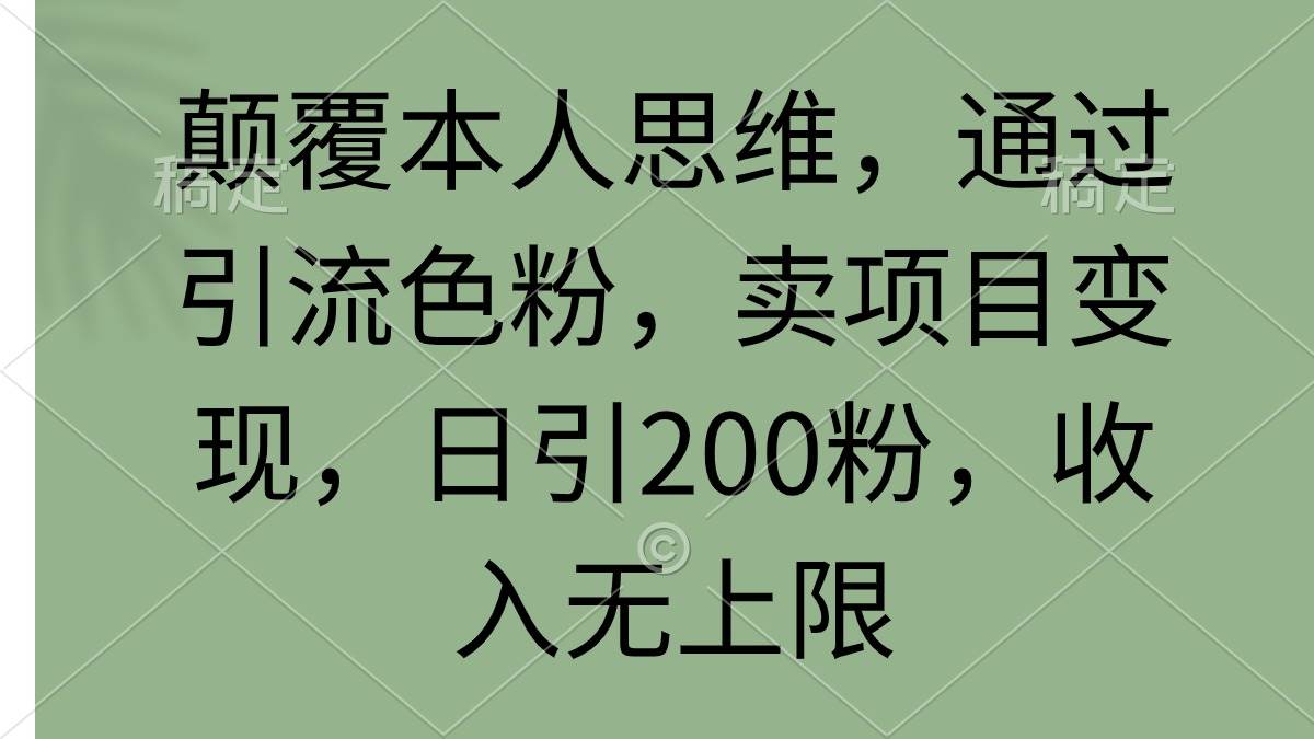 颠覆本人思维，通过引流色粉，卖项目变现，日引200粉，收入无上限-聚英社副业网