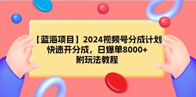 【蓝海项目】2024视频号分成计划，快速开分成，日爆单8000+，附玩法教程-聚英社副业网