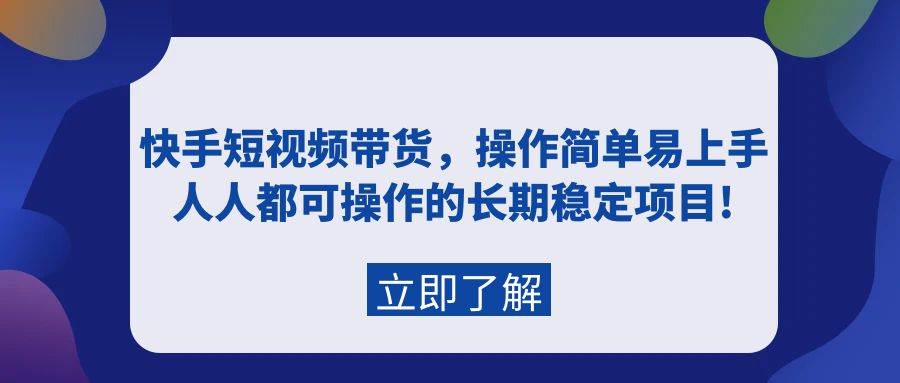 快手短视频带货，操作简单易上手，人人都可操作的长期稳定项目!-聚英社副业网