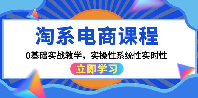 淘系电商课程，0基础实战教学，实操性系统性实时性（15节课）-聚英社副业网