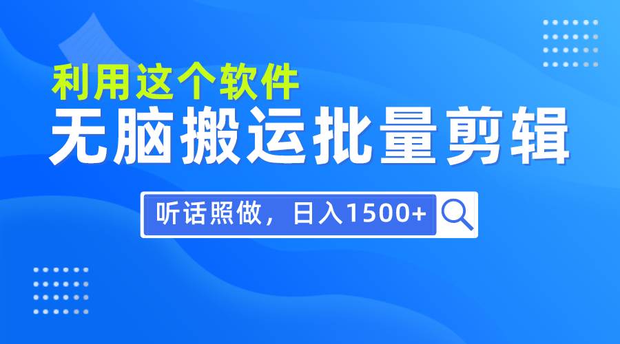 每天30分钟，0基础用软件无脑搬运批量剪辑，只需听话照做日入1500+-聚英社副业网