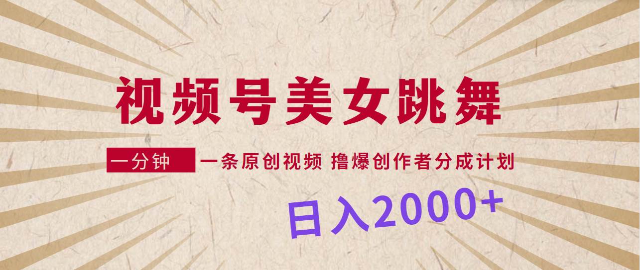 视频号，美女跳舞，一分钟一条原创视频，撸爆创作者分成计划，日入2000+-聚英社副业网