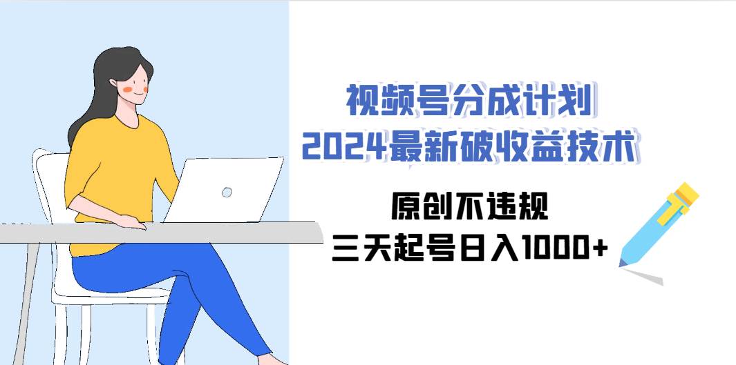 视频号分成计划2024最新破收益技术，原创不违规，三天起号日入1000+-聚英社副业网