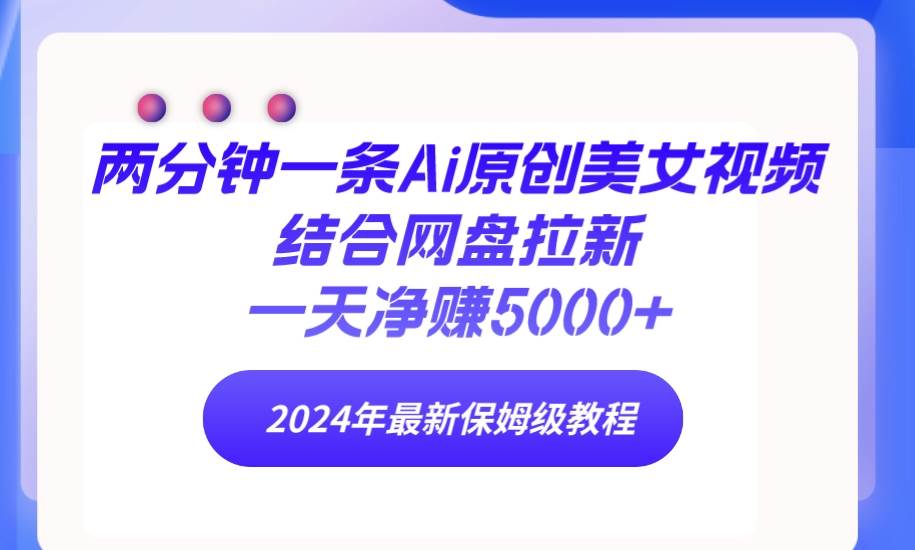 两分钟一条Ai原创美女视频结合网盘拉新，一天净赚5000+ 24年最新保姆级教程-聚英社副业网