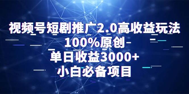 视频号短剧推广2.0高收益玩法，100%原创，单日收益3000+，小白必备项目-聚英社副业网