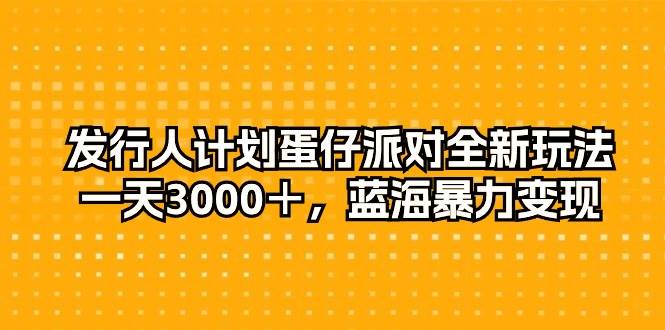 发行人计划蛋仔派对全新玩法，一天3000＋，蓝海暴力变现-聚英社副业网