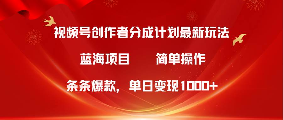 视频号创作者分成5.0，最新方法，条条爆款，简单无脑，单日变现1000+-聚英社副业网