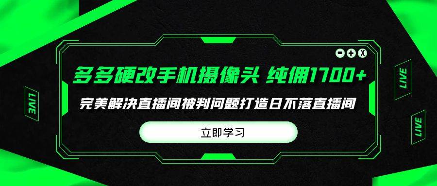 多多硬改手机摄像头，单场带货纯佣1700+完美解决直播间被判问题，打造日…-聚英社副业网