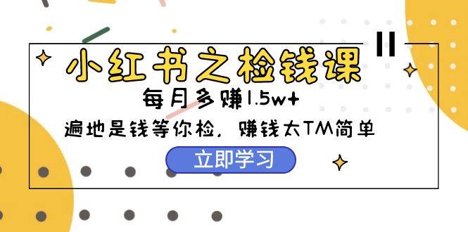 小红书之检钱课：从0开始实测每月多赚1.5w起步，赚钱真的太简单了（98节）-聚英社副业网