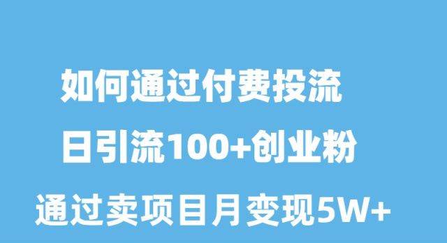 如何通过付费投流日引流100+创业粉月变现5W+-聚英社副业网