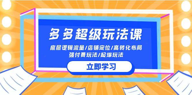 2024多多 超级玩法课 流量底层逻辑/店铺定位/高转化布局/强付费/起爆玩法-聚英社副业网