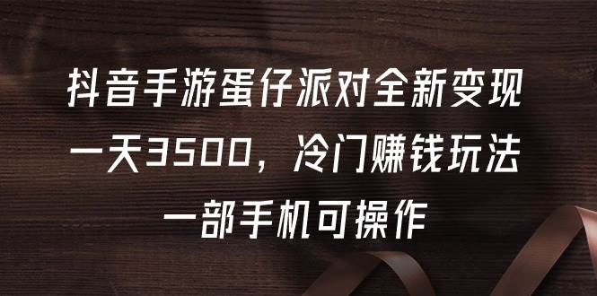 抖音手游蛋仔派对全新变现，一天3500，冷门赚钱玩法，一部手机可操作-聚英社副业网