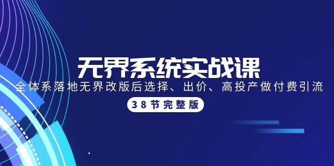 无界系统实战课：全体系落地无界改版后选择、出价、高投产做付费引流-38节-聚英社副业网