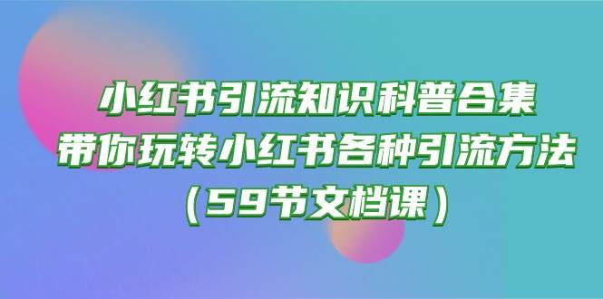 小红书引流知识科普合集，带你玩转小红书各种引流方法（59节文档课）-聚英社副业网