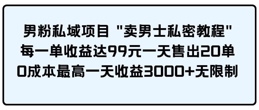 男粉私域项目 卖男士私密教程 每一单收益达99元一天售出20单-聚英社副业网