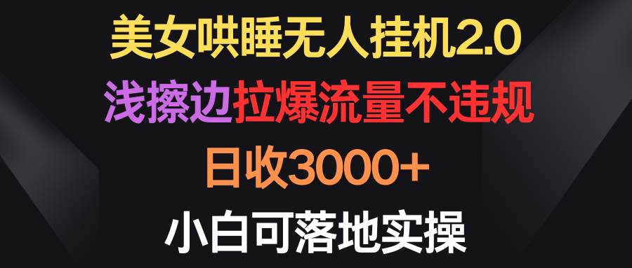 美女哄睡无人挂机2.0，浅擦边拉爆流量不违规，日收3000+，小白可落地实操-聚英社副业网