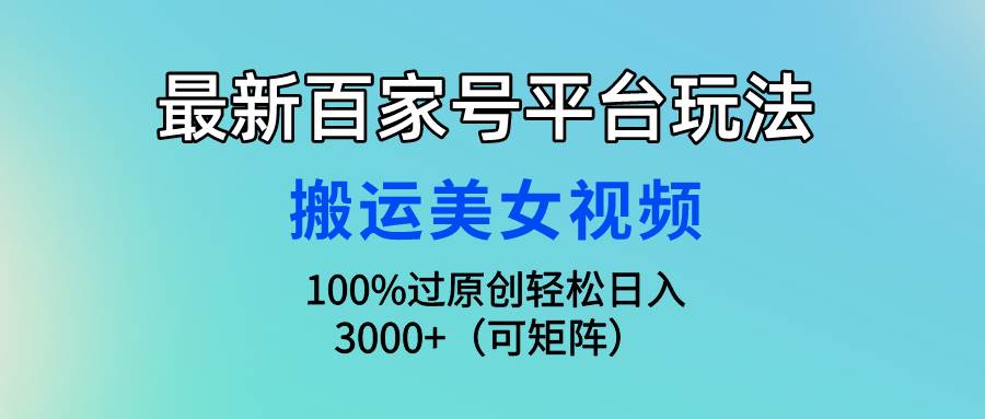 最新百家号平台玩法，搬运美女视频100%过原创大揭秘，轻松日入3000+（可…-聚英社副业网