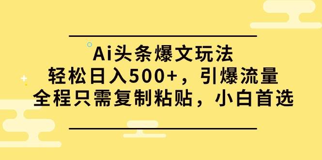 Ai头条爆文玩法，轻松日入500+，引爆流量全程只需复制粘贴，小白首选-聚英社副业网