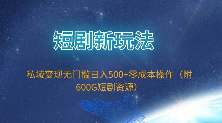 短剧新玩法，私域变现无门槛日入500+零成本操作（附600G短剧资源）-聚英社副业网