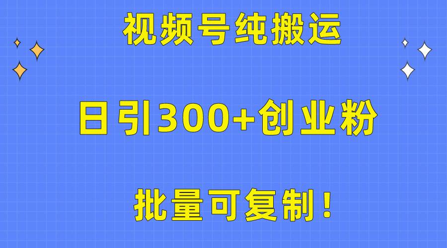 批量可复制！视频号纯搬运日引300+创业粉教程！-聚英社副业网