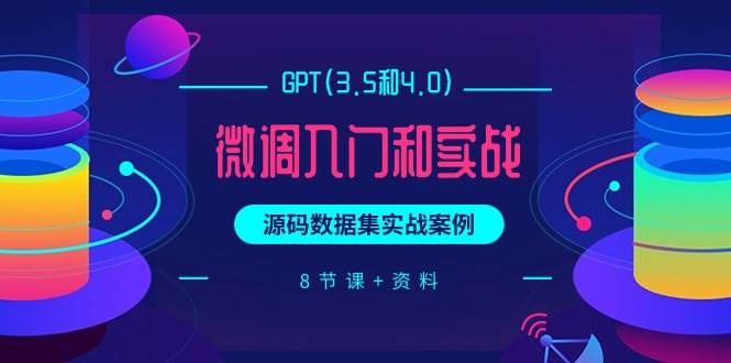 GPT(3.5和4.0)微调入门和实战，源码数据集实战案例（8节课+资料）-聚英社副业网