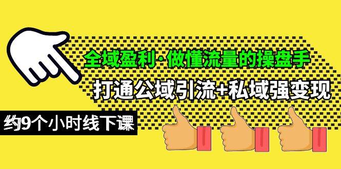 全域盈利·做懂流量的操盘手，打通公域引流+私域强变现，约9个小时线下课-聚英社副业网