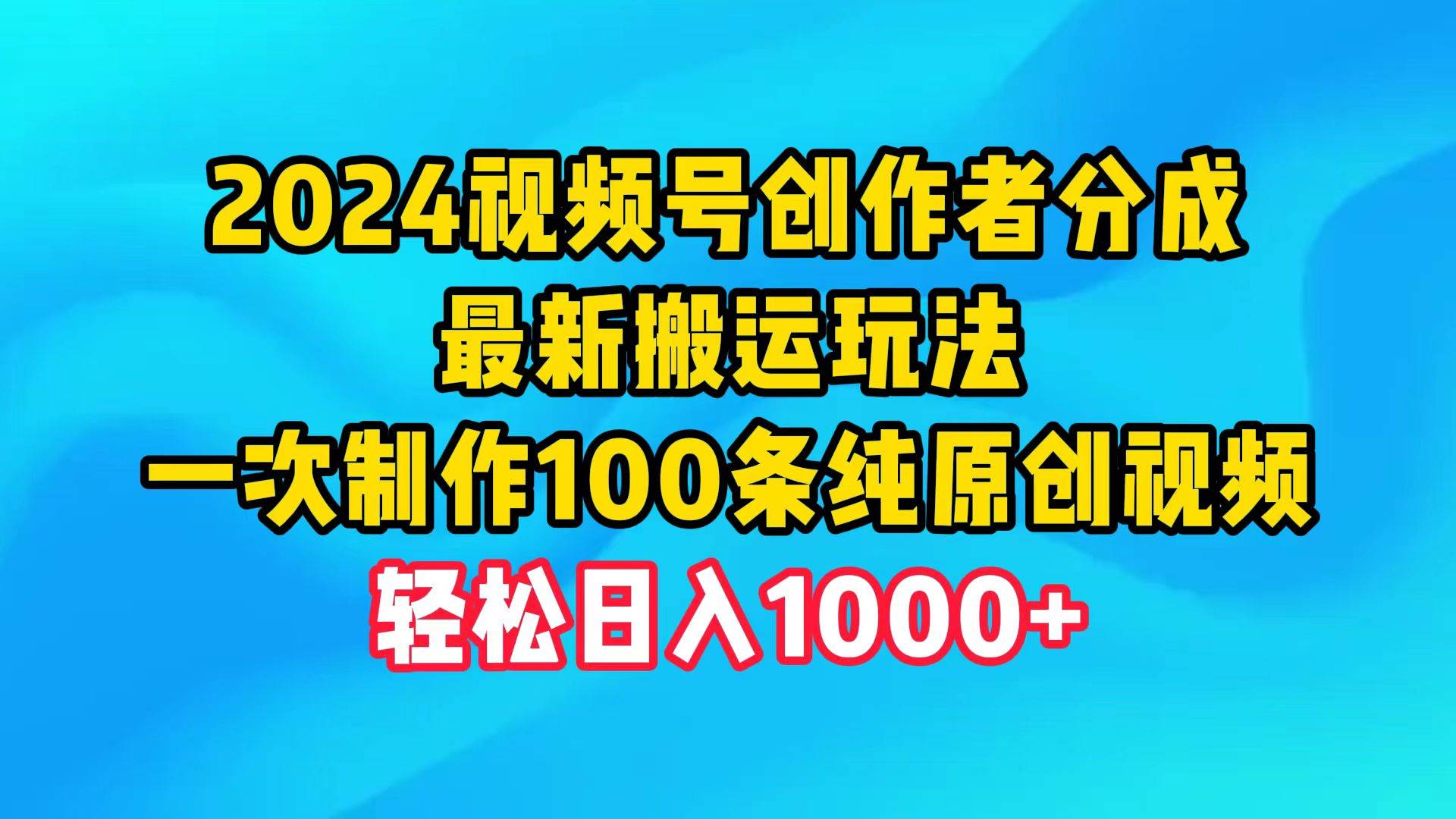 2024视频号创作者分成，最新搬运玩法，一次制作100条纯原创视频，日入1000+-聚英社副业网