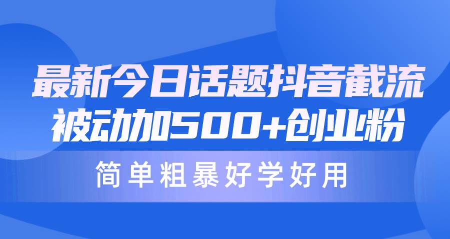 最新今日话题抖音截流，每天被动加500+创业粉，简单粗暴好学好用-聚英社副业网