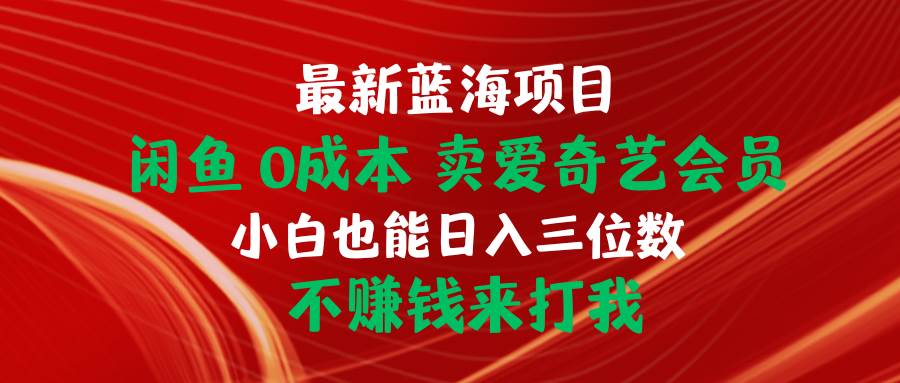 最新蓝海项目 闲鱼0成本 卖爱奇艺会员 小白也能入三位数 不赚钱来打我-聚英社副业网