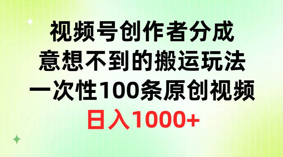 视频号创作者分成，意想不到的搬运玩法，一次性100条原创视频，日入1000+-聚英社副业网