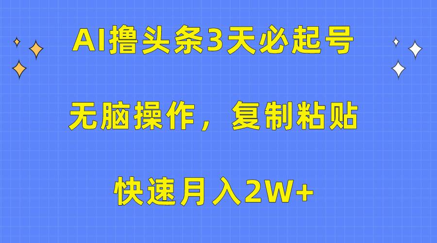 AI撸头条3天必起号，无脑操作3分钟1条，复制粘贴快速月入2W+-聚英社副业网