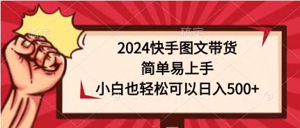 2024快手图文带货，简单易上手，小白也轻松可以日入500+-聚英社副业网