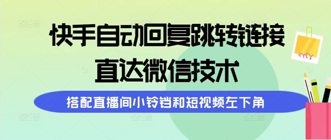 快手自动回复跳转链接，直达微信技术，搭配直播间小铃铛和短视频左下角-聚英社副业网