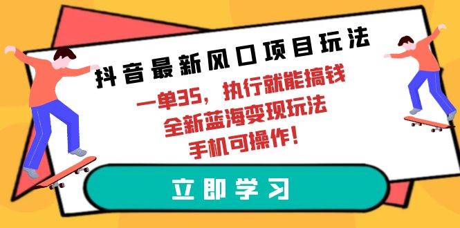 抖音最新风口项目玩法，一单35，执行就能搞钱 全新蓝海变现玩法 手机可操作-聚英社副业网