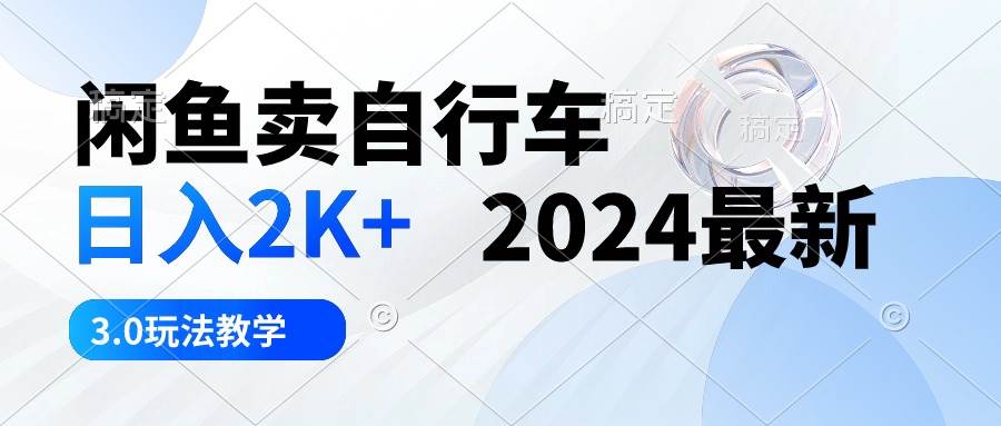 闲鱼卖自行车 日入2K+ 2024最新 3.0玩法教学-聚英社副业网