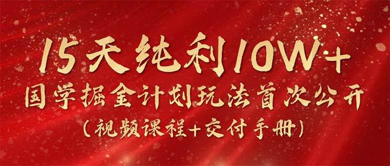 15天纯利10W+，国学掘金计划2024玩法全网首次公开（视频课程+交付手册）-聚英社副业网